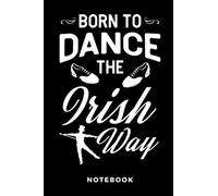 Born To Dance The Irish Way Notebook: Lined Notebook For Dancers Who Love To Dance - Dance Journal
