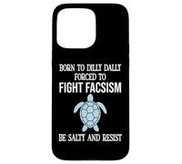 Born to Dilly Dally Forced to Fight Fascism Be Salty Resist Coque pour iPhone 15 Pro Max