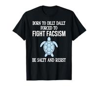 Born to Dilly Dally Forced to Fight Fascism Be Salty Resist T-Shirt