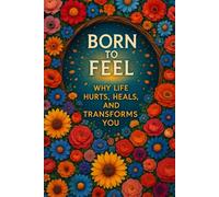 Born to Feel: Why Life Hurts, Heals, and Transforms You