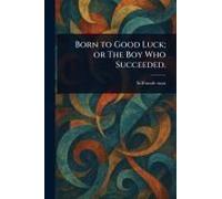 Born To Good Luck; Or The Boy Who Succeeded.