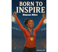 Born To Inspire: Simone Biles: An Unstoppable Journey of Courage, Confidence, and Heart