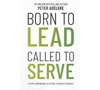BORN TO LEAD CALLED TO SERVE: A FOURTH-DIMENSIONAL BLUEPRINT FOR WORLD-CHANGERS