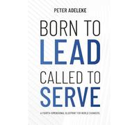 Born to Lead. Called to Serve: A Fourth-Dimensional Blueprint for World Changers.