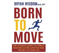Born To Move: The Ultimate Guide To Living A Pain Free Active Lifestyle For The Rest Of Your Life