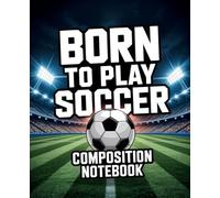 BORN TO PLAY SOCCER Composition Notebook: Notebook for School, Work, Training, and Everyday Notes