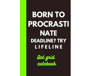 Born to Procrastinate. Deadline? Try Lifeline: Dot grid Notebook.
