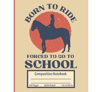 Born to Ride, Forced to Go to School - Equestrian Composition Notebook | Wide Ruled, Inspirational, Cute & Fun for Girls: English Riding Dressage ... Tweens and Teens | 7.5 x 9.25 in., 110 Pages