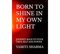BORN TO SHINE IN MY OWN LIGHT: JOURNEY BACK TO YOUR TRUE SELF AND POWER