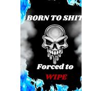 Born to Shit, Forced to Wipe: A Funny Lined Journal for Bathroom Thinkers, Sarcastic Writers, and Gag Gift Lovers - 6x9, 100 Pages