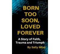 Born Too Soon, Loved Forever A Story of Faith, Trauma and Triumph
