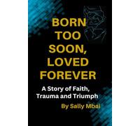 Born Too Soon, Loved Forever A Story of Faith, Trauma and Triumph: A Story of Faith, Trauma and Triumph