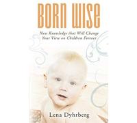 Born Wise: New Knowledge That Will Change Your View On Children Forever