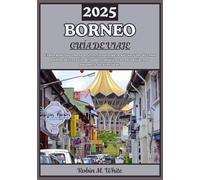 BORNEO GUÍA DE VIAJE 2025: Explorando el corazón del Sudeste Asiático: Un viaje a través de los tesoros ocultos, la naturaleza salvaje y la diversidad de sus pueblos en Borneo