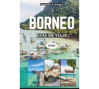 BORNEO GUÍA DE VIAJE 2026: Aventuras en la selva tropical, encuentros con orangutanes, playas secretas, tradiciones tribales, sabores isleños, ... escapadas de bienestar en el sudeste asiático