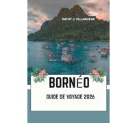 BORNÉO GUIDE DE VOYAGE 2026: Là où la Malaisie, l'Indonésie et le Brunei se rejoignent dans le cœur sauvage de l'Asie du Sud-Est : forêts tropicales ... et cultures fluviales intemporelles