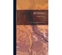 Borneo: Its Geology And Mineral Resources
