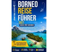 Borneo Reiseführer 2027: Sabah & Sarawak: Kota Kinabalu, Kuching, Mount Kinabalu, Orang-Utans, Kinabatangan, Sipadan, Mulu, Brunei, Kalimantan & Reiserouten für Natur, Kultur, Kulinarik und Abenteuer