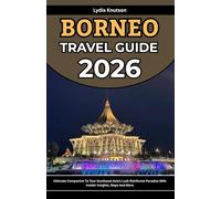 Borneo Travel Guide 2026: Ultimate Companion To Tour Southeast Asia’s Lush Rainforest Paradise With Insider Insights, Maps And More