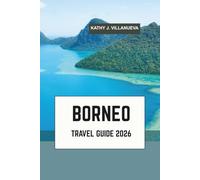 BORNEO TRAVEL GUIDE 2026: Where Malaysia, Indonesia and Brunei unite in Southeast Asia’s wild heart of ancient rainforests, orangutans, Mount Kinabalu, coral seas and timeless river cultures