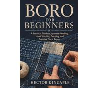 BORO FOR BEGINNERS: A Practical Guide to Japanese Mending, Hand Stitching, Patching, and Creative Fabric Repair