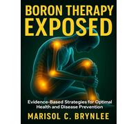 Boron Therapy Exposed: Evidence-Based Strategies for Optimal Health and Disease Prevention