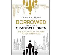 Dennis T. Jaffe – Borrowed from Your Grandchildren – The Evolution of 100-Year Family Enterprises