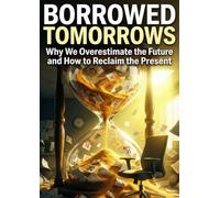 Borrowed Tomorrows: Why We Overestimate the Future and How to Reclaim the Present
