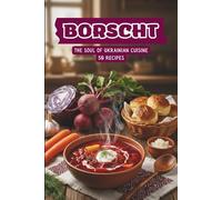 Borscht - The Soul of Ukrainian Cuisine: 50 recipes for a favorite Ukrainian dish