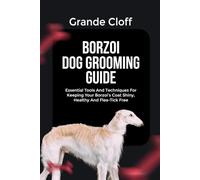 BORZOI DOG GROOMING GUIDE: Essential Tools And Techniques For Keeping Your Borzoi's Coat Shiny, Healthy And Flea-Tick Free