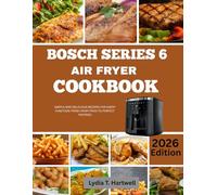 BOSCH SERIES 6 AIR FRYER COOKBOOK: Simple and Delicious Recipes For Every Function-From Crispi Fries to Perfect Pestries
