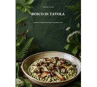 Bosco in tavola: 66 ricette con erbe, funghi, frutti e sapori selvatici