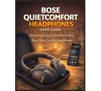 BOSE QUIETCOMFORT HEADPHONES USER GUIDE: Unlocking the full potential of your Bose QuietComfort headphones