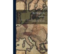 Bosnien: Land Und Leute: Historischethnographisch-Geographische Schilderung, Erster Band