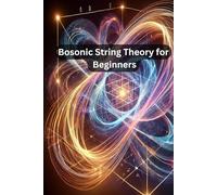 Bosonic String Theory for Beginners: Foundations of Bosonic String Theory: From Particles to Strings and Beyond