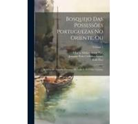 Bosquejo Das Possessãµes Portuguezas No Oriente, Ou: Resumo De Algumas Derrotas Da India E Da China Volume; Volume 1