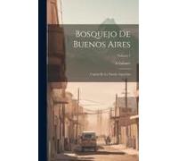 Bosquejo De Buenos Aires: Capital De La Nación Argentina; Volume 1