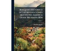 Bosquejo HistÃ3rico de las revoluciones de Centro-AmÃ(c)rica desde 1811 hasta 1834