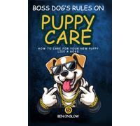 Boss Dog’s Rules on Puppy Care: How to care for your new puppy like a boss.