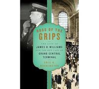 Boss Of The Grips: The Life Of James H. Williams And The Red Caps Of Grand Central Terminal