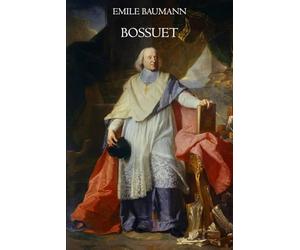 Bossuet: Étude biographique et spirituelle d’un maître de l’éloquence sacrée