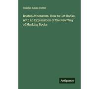 Boston Athenæum. How to Get Books, with an Explanation of the New Way of Marking Books