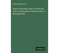 Boston Athenæum. How To Get Books, With An Explanation Of The New Way Of Marking Books