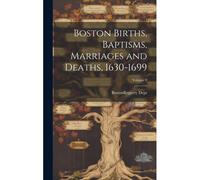 Boston Births, Baptisms, Marriages And Deaths, 1630-1699; Volume 9