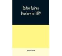 Boston Business Directory For 1879. Classified Under Appropriate Business Headings, List Of Streets, City Officers, Societies, Expresses, Etc.