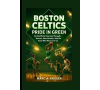 Boston Celtics: Pride In Green: An Unofficial Journey Through Heroes, Heartbreaks, And The Fans Who Never Let Go