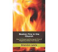 Boston Fire In The Church: How To Prevent And Extinguish Fires Of Negativity Within Your Church