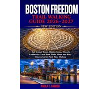 BOSTON FREEDOM TRAIL WALKING GUIDE 2026-2027: Self-Guided Tours, Hidden Gems, Historic Landmarks, Local Food Finds, Maps, and Easy Itineraries for First-Time Visitors
