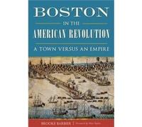 Boston in the American Revolution A Town versus an Empire by Brooke Barbier & Foreword by Alan Taylor Brooke Barbier Foreword by Alan Taylor (Auteur)