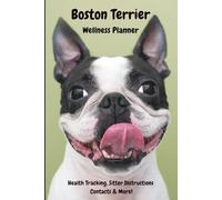 Boston Terrier Wellness Planner: Health Tracking, Travel & Boarding Prep, Sitter Instructions, Contacts & Important Notes Giftable Journal
